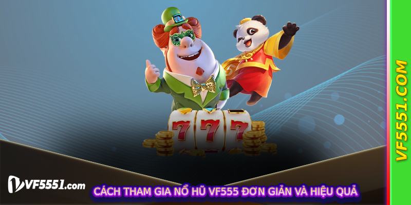 Cách tham gia Nổ Hũ VF555 đơn giản và hiệu quả