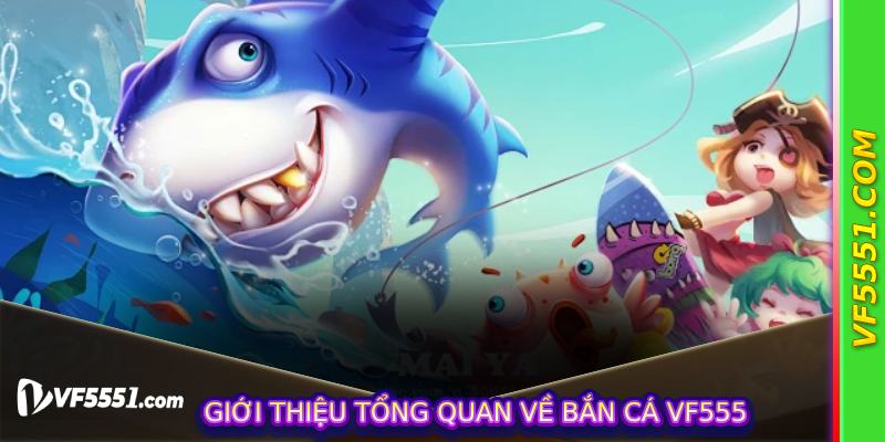 Giới thiệu tổng quan về Bắn Cá VF555