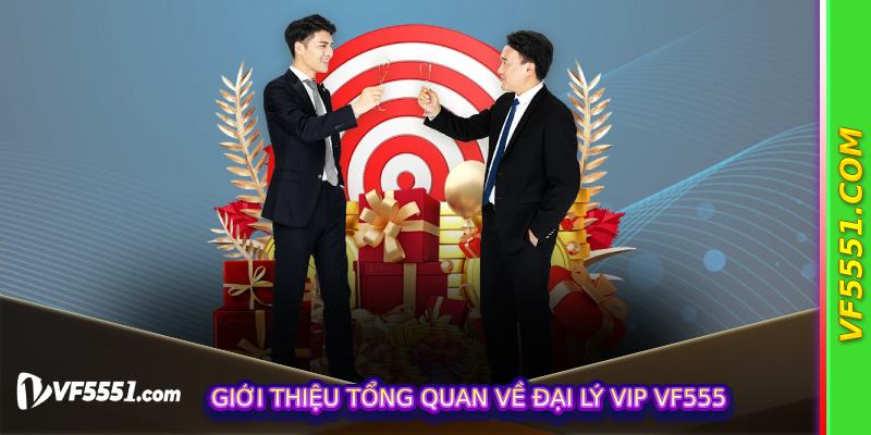 Giới thiệu tổng quan về Đại Lý Vip VF555