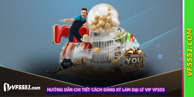 Hướng dẫn chi tiết cách đăng ký làm Đại Lý Vip VF555