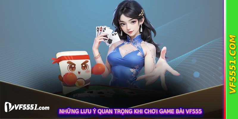 Những lưu ý quan trọng khi chơi Game Bài VF555