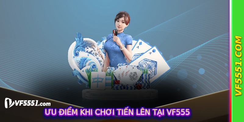 Ưu điểm khi chơi Tiến Lên tại VF555